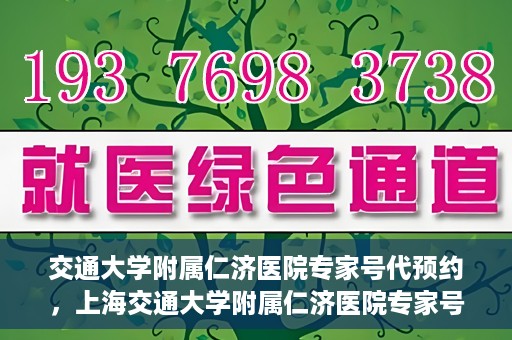 交通大学附属仁济医院专家号代预约，上海交通大学附属仁济医院专家号预约服务攻略