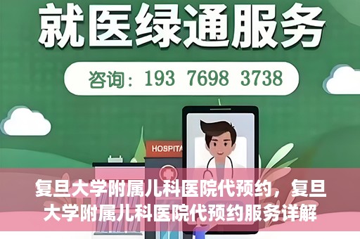 复旦大学附属儿科医院代预约，复旦大学附属儿科医院代预约服务详解