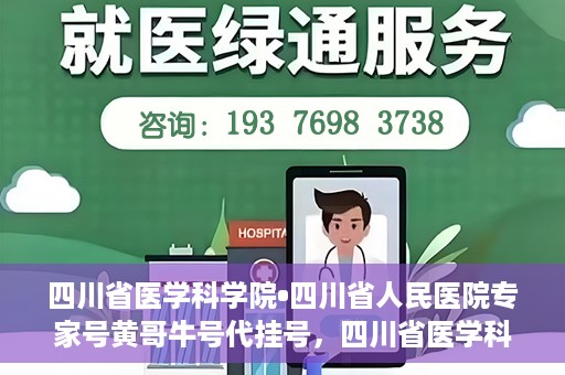四川省医学科学院•四川省人民医院专家号黄哥牛号代挂号，四川省医学科学院·四川省人民医院专家号黄哥牛号代挂号服务解析