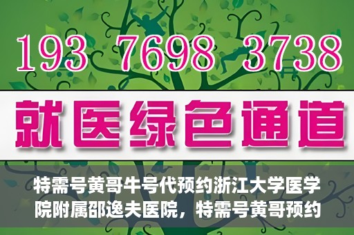 特需号黄哥牛号代预约浙江大学医学院附属邵逸夫医院，特需号黄哥预约服务助您轻松预约浙江大学医学院附属邵逸夫医院专家号