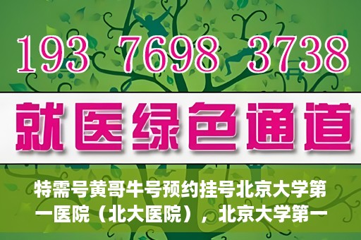 特需号黄哥牛号预约挂号北京大学第一医院（北大医院），北京大学第一医院特需号黄哥牛号预约挂号服务启动
