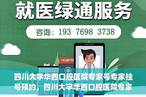 四川大学华西口腔医院专家号专家挂号预约，四川大学华西口腔医院专家挂号预约攻略，专家号预约指南