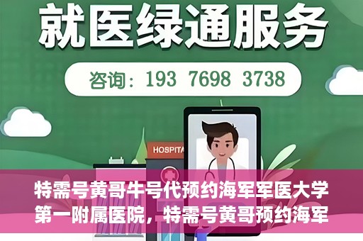 特需号黄哥牛号代预约海军军医大学第一附属医院，特需号黄哥预约海军军医大学第一附属医院服务启动