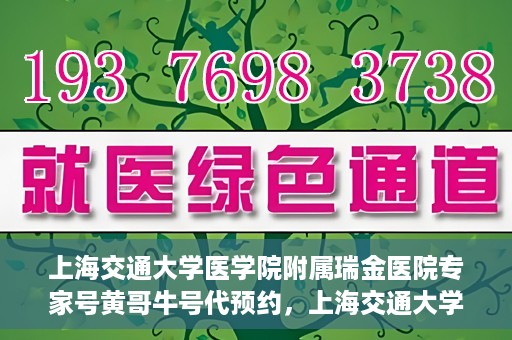 上海交通大学医学院附属瑞金医院专家号黄哥牛号代预约，上海交通大学医学院附属瑞金医院专家号黄哥牛号预约服务启动