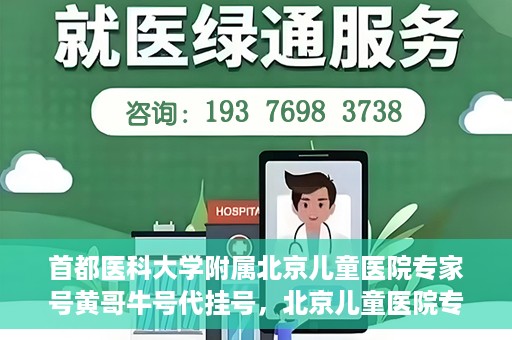 首都医科大学附属北京儿童医院专家号黄哥牛号代挂号，北京儿童医院专家黄哥牛号代挂号解析，专业医疗服务的深度解读