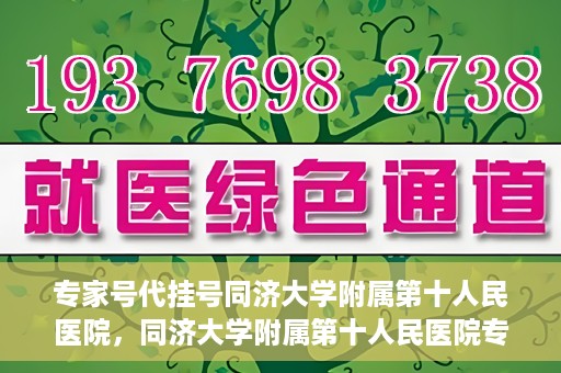 专家号代挂号同济大学附属第十人民医院，同济大学附属第十人民医院专家号代挂号服务解析