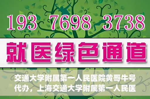 交通大学附属第一人民医院黄哥牛号代办，上海交通大学附属第一人民医院黄哥牛号代办攻略