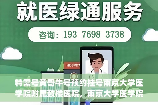 特需号黄哥牛号预约挂号南京大学医学院附属鼓楼医院，南京大学医学院附属鼓楼医院特需号黄哥牛号预约挂号服务开启