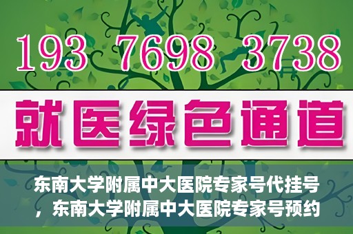 东南大学附属中大医院专家号代挂号，东南大学附属中大医院专家号预约挂号攻略