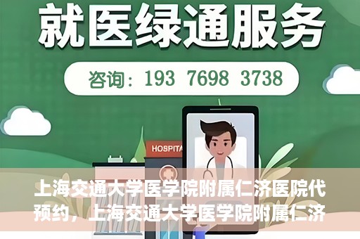 上海交通大学医学院附属仁济医院代预约，上海交通大学医学院附属仁济医院代预约服务详解