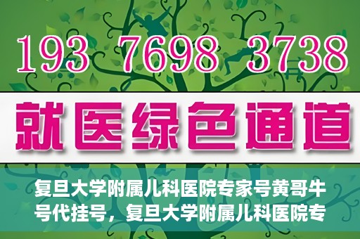 复旦大学附属儿科医院专家号黄哥牛号代挂号，复旦大学附属儿科医院专家号代挂号背后的故事，黄哥牛号的探索与解读