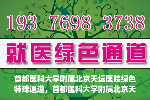 首都医科大学附属北京天坛医院绿色特殊通道，首都医科大学附属北京天坛医院开通绿色特殊通道，助力患者快速就医