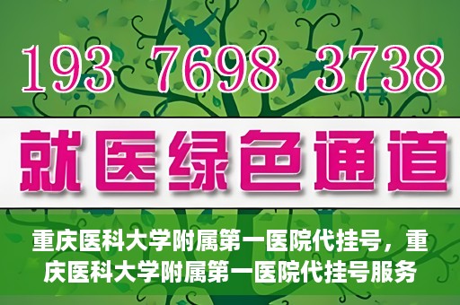 重庆医科大学附属第一医院代挂号，重庆医科大学附属第一医院代挂号服务详解