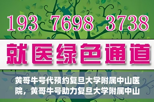 黄哥牛号代预约复旦大学附属中山医院，黄哥牛号助力复旦大学附属中山医院预约服务开启新篇章