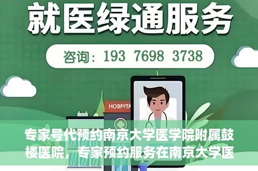 专家号代预约南京大学医学院附属鼓楼医院，专家预约服务在南京大学医学院附属鼓楼医院的便捷就医体验