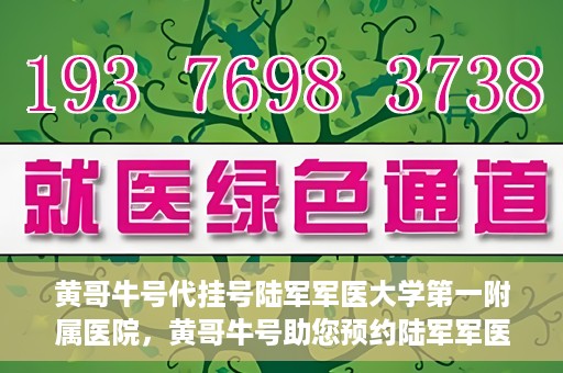 黄哥牛号代挂号陆军军医大学第一附属医院，黄哥牛号助您预约陆军军医大学第一附属医院，便捷挂号新体验