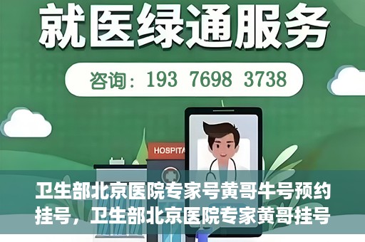 卫生部北京医院专家号黄哥牛号预约挂号，卫生部北京医院专家黄哥挂号预约攻略，解读牛号秘籍