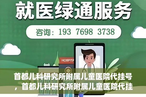 首都儿科研究所附属儿童医院代挂号，首都儿科研究所附属儿童医院代挂号服务详解