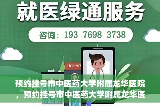 预约挂号市中医药大学附属龙华医院，预约挂号市中医药大学附属龙华医院，一站式医疗服务平台开启便捷就医之旅