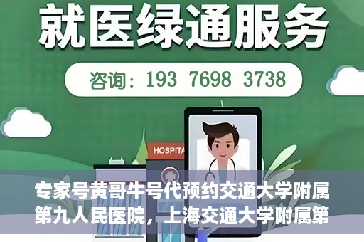 专家号黄哥牛号代预约交通大学附属第九人民医院，上海交通大学附属第九人民医院专家号黄哥牛号预约服务启动