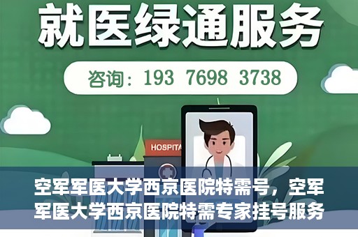 空军军医大学西京医院特需号，空军军医大学西京医院特需专家挂号服务解析
