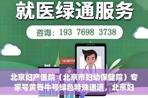 北京妇产医院（北京市妇幼保健院）专家号黄哥牛号绿色特殊通道，北京妇产医院（北京市妇幼保健院）专家号绿色通道，黄哥牛号特殊通道揭秘