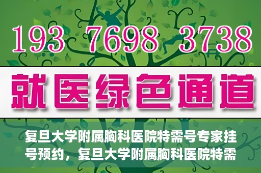 复旦大学附属胸科医院特需号专家挂号预约，复旦大学附属胸科医院特需号专家挂号预约攻略解析