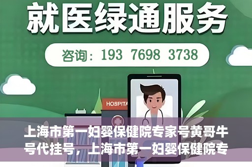 上海市第一妇婴保健院专家号黄哥牛号代挂号，上海市第一妇婴保健院专家号黄哥牛号代挂号服务解析