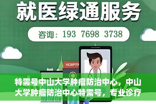 特需号中山大学肿瘤防治中心，中山大学肿瘤防治中心特需号，专业诊疗，守护健康之路