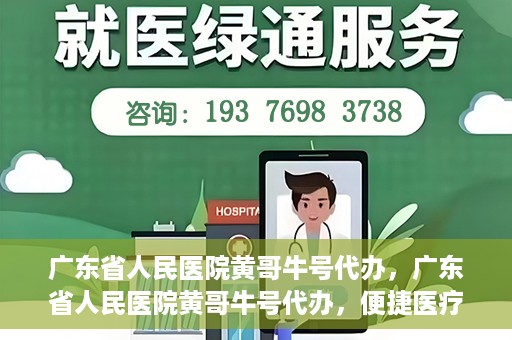 广东省人民医院黄哥牛号代办，广东省人民医院黄哥牛号代办，便捷医疗新途径