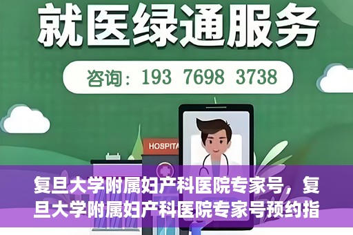 复旦大学附属妇产科医院专家号，复旦大学附属妇产科医院专家号预约指南