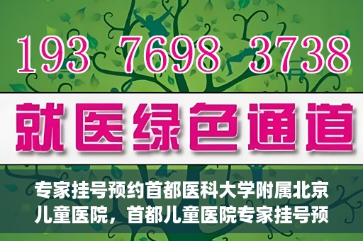 专家挂号预约首都医科大学附属北京儿童医院，首都儿童医院专家挂号预约攻略解析