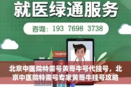北京中医院特需号黄哥牛号代挂号，北京中医院特需号专家黄哥牛挂号攻略，深度解析代挂号服务
