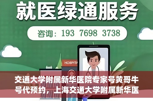 交通大学附属新华医院专家号黄哥牛号代预约，上海交通大学附属新华医院专家号预约服务解析，黄哥牛号预约指南