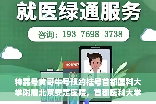 特需号黄哥牛号预约挂号首都医科大学附属北京安定医院，首都医科大学附属北京安定医院特需号黄哥牛号预约挂号服务启动