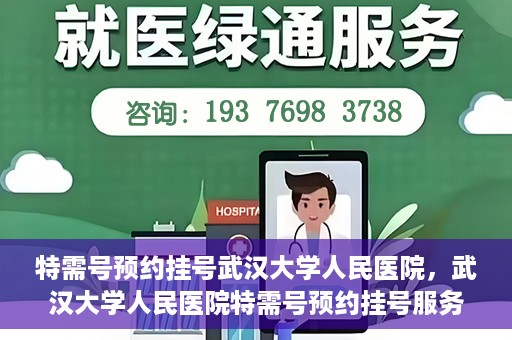 特需号预约挂号武汉大学人民医院，武汉大学人民医院特需号预约挂号服务详解
