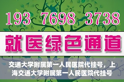交通大学附属第一人民医院代挂号，上海交通大学附属第一人民医院代挂号服务详解