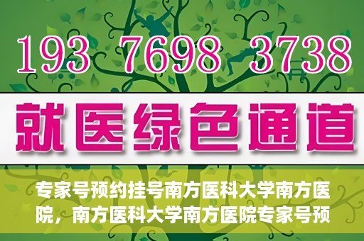 专家号预约挂号南方医科大学南方医院，南方医科大学南方医院专家号预约挂号攻略