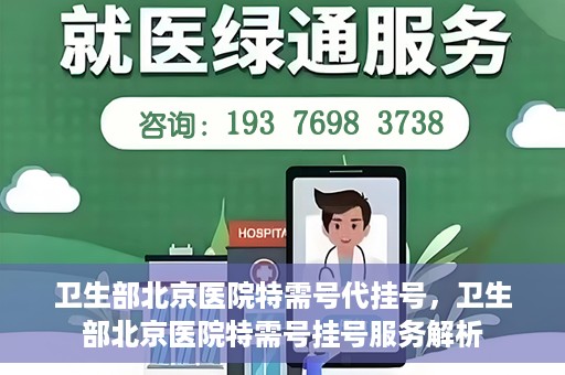 卫生部北京医院特需号代挂号，卫生部北京医院特需号挂号服务解析