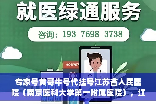 专家号黄哥牛号代挂号江苏省人民医院（南京医科大学第一附属医院），江苏省人民医院专家号黄哥牛号代挂号服务解析