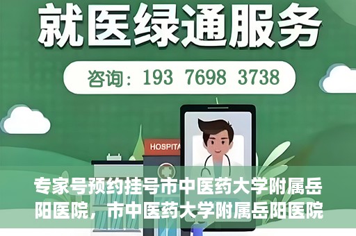 专家号预约挂号市中医药大学附属岳阳医院，市中医药大学附属岳阳医院专家号预约挂号指南