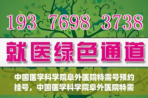 中国医学科学院阜外医院特需号预约挂号，中国医学科学院阜外医院特需号预约挂号服务详解