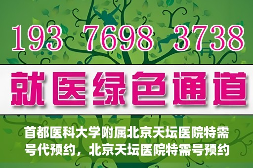 首都医科大学附属北京天坛医院特需号代预约，北京天坛医院特需号预约代办服务解析