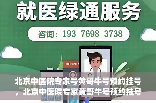 北京中医院专家号黄哥牛号预约挂号，北京中医院专家黄哥牛号预约挂号攻略，一站式解决您的健康需求