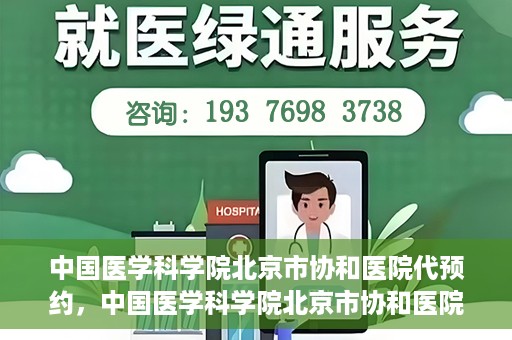 中国医学科学院北京市协和医院代预约，中国医学科学院北京市协和医院预约挂号服务详解