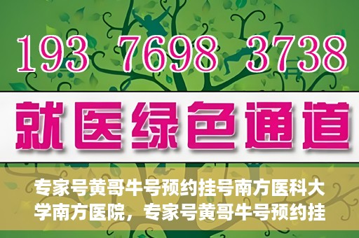 专家号黄哥牛号预约挂号南方医科大学南方医院，专家号黄哥牛号预约挂号指南，南方医科大学南方医院就医攻略