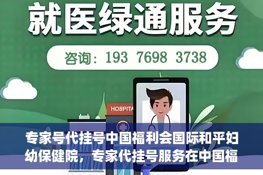 专家号代挂号中国福利会国际和平妇幼保健院，专家代挂号服务在中国福利会国际和平妇幼保健院上线