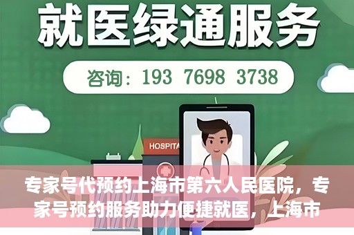 专家号代预约上海市第六人民医院，专家号预约服务助力便捷就医，上海市第六人民医院开启线上预约新篇章