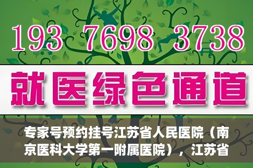 专家号预约挂号江苏省人民医院（南京医科大学第一附属医院），江苏省人民医院（南京医科大学第一附属医院）专家号预约挂号指南