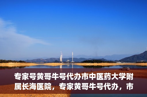 专家号黄哥牛号代办市中医药大学附属长海医院，专家黄哥牛号代办，市中医药大学附属长海医院深度解读